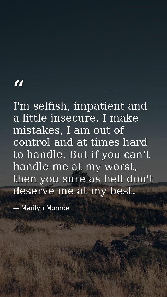 I'm selfish, impatient and a little insecure. I make mistakes, I am out of control and at times hard to handle. But if y — Marilyn Monroe