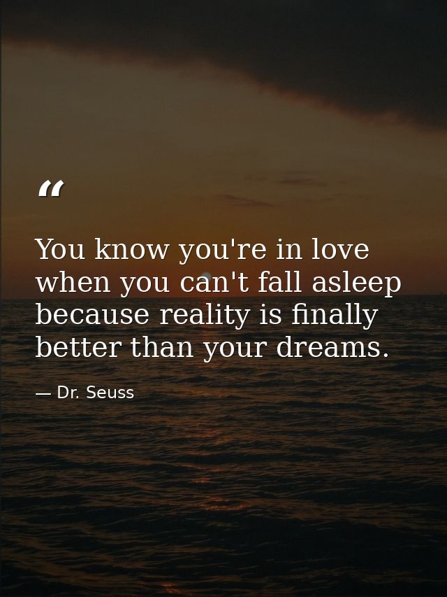 You know you're in love when you can't fall asleep because reality is finally better than your dreams. — Dr. Seuss