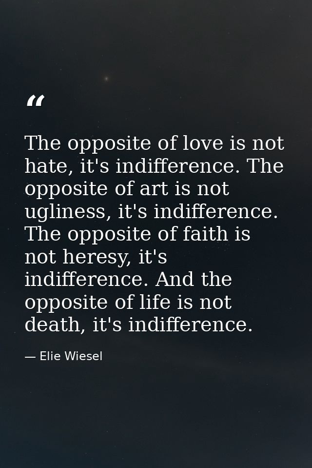 The opposite of love is not hate, it's indifference. The opposite of art is not ugliness, it's indifference. The opposit — Elie Wiesel