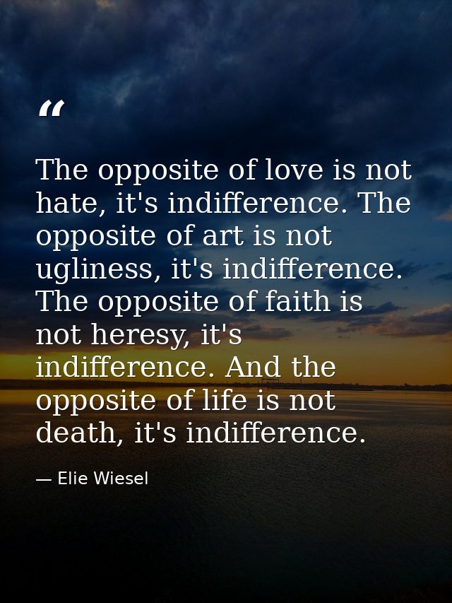 The opposite of love is not hate, it's indifference. The opposite of art is not ugliness, it's indifference. The opposit — Elie Wiesel