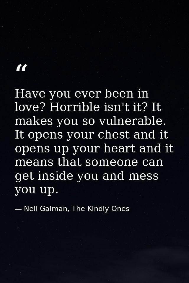 Have you ever been in love? Horrible isn't it? It makes you so vulnerable. It opens your chest and it opens up your hear — Neil Gaiman, The Kindly Ones