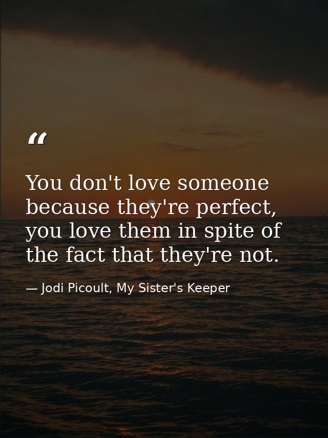 You don't love someone because they're perfect, you love them in spite of the fact that they're not. — Jodi Picoult, My Sister's Keeper
