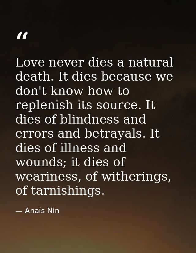 Love never dies a natural death. It dies because we don't know how to replenish its source. It dies of blindness and err — Anaïs Nin
