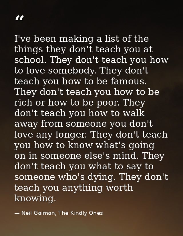 I've been making a list of the things they don't teach you at school. They don't teach you how to love somebody. They do — Neil Gaiman, The Kindly Ones
