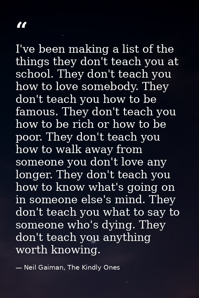 I've been making a list of the things they don't teach you at school. They don't teach you how to love somebody. They do — Neil Gaiman, The Kindly Ones