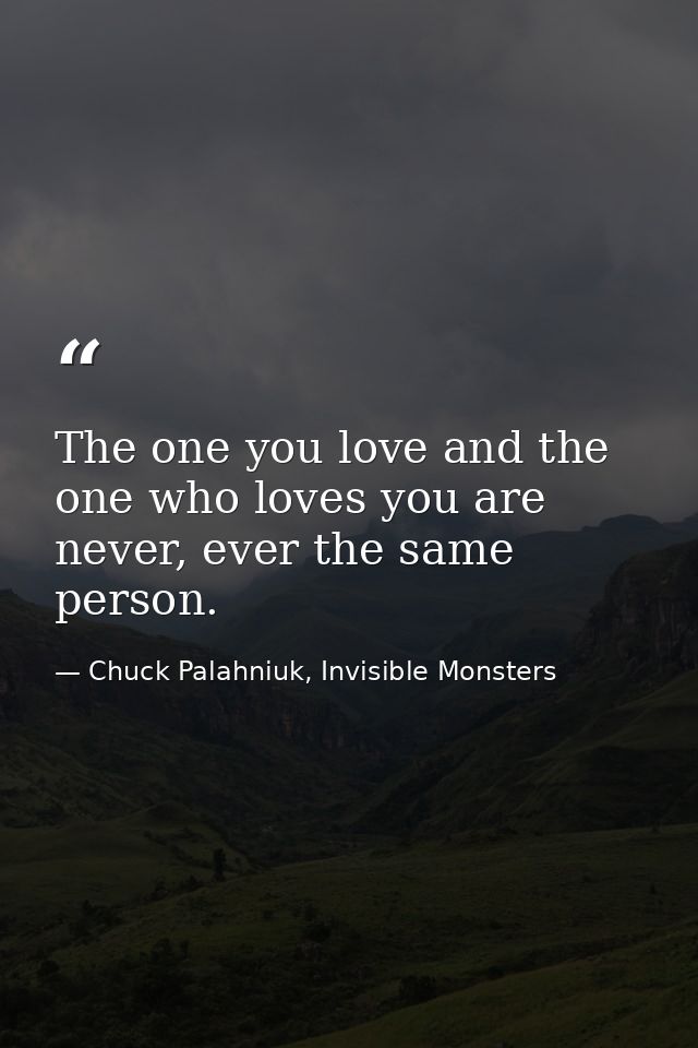 The one you love and the one who loves you are never, ever the same person. — Chuck Palahniuk, Invisible Monsters