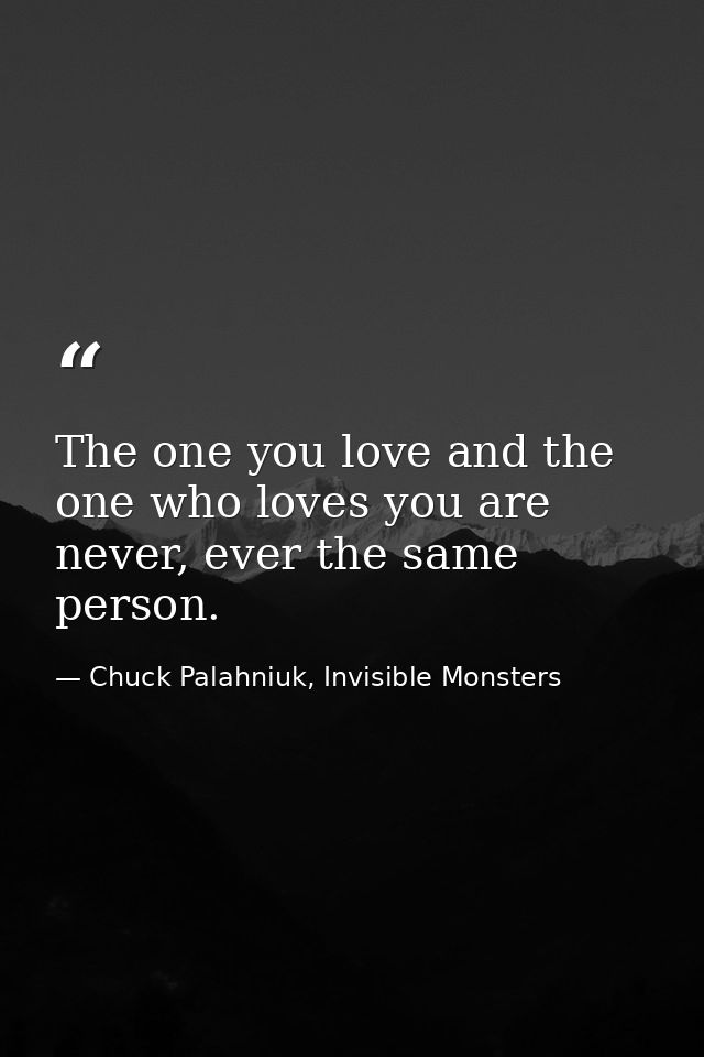 The one you love and the one who loves you are never, ever the same person. — Chuck Palahniuk, Invisible Monsters