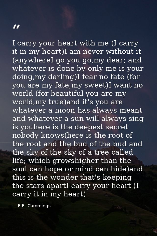 I carry your heart with me (I carry it in my heart)I am never without it (anywhereI go you go,my dear; and whatever is d — E.E. Cummings