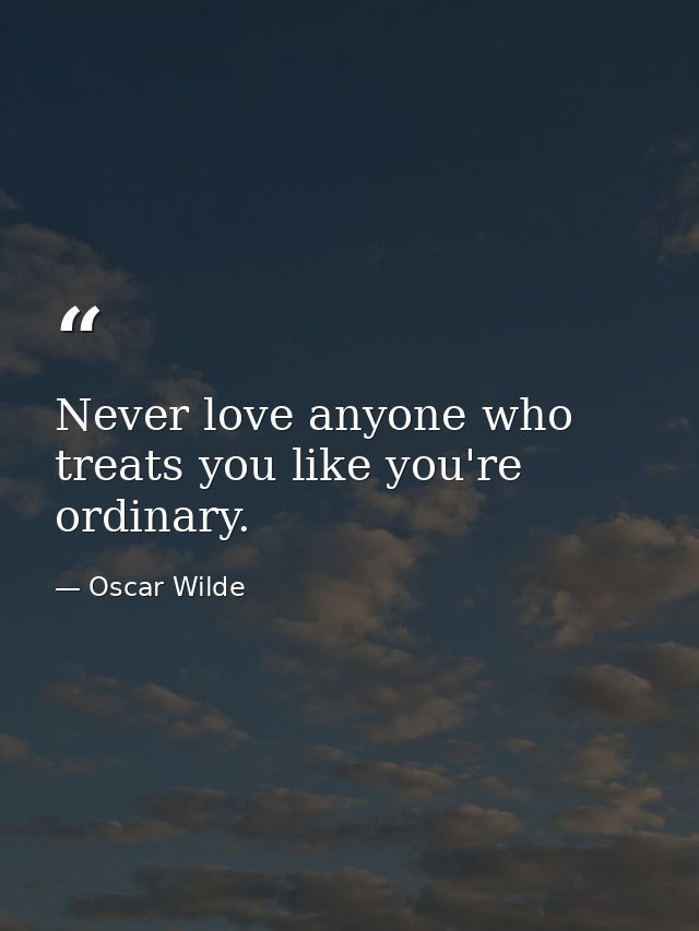 Never love anyone who treats you like you're ordinary. — Oscar Wilde