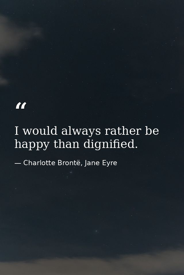 I would always rather be happy than dignified. — Charlotte Brontë, Jane Eyre
