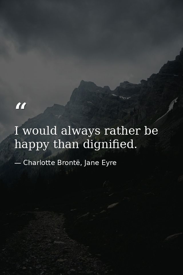 I would always rather be happy than dignified. — Charlotte Brontë, Jane Eyre