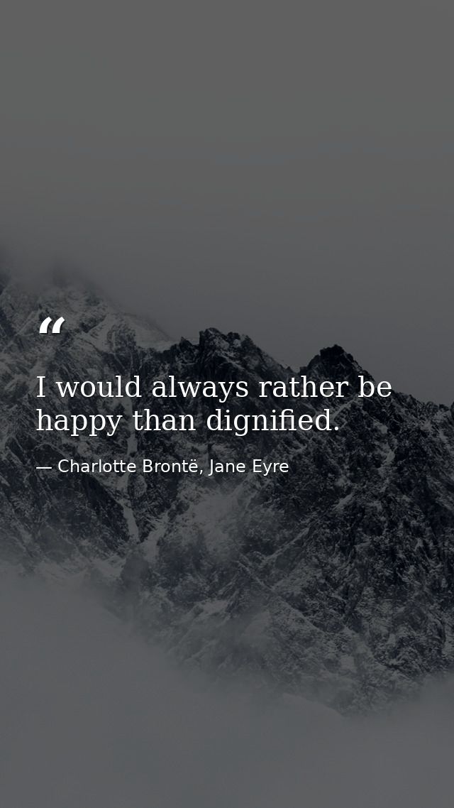 I would always rather be happy than dignified. — Charlotte Brontë, Jane Eyre