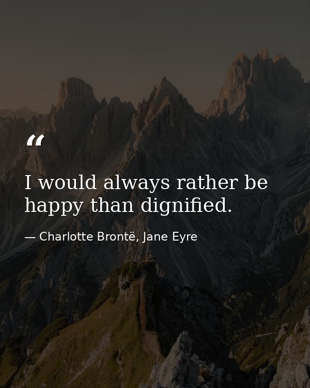 I would always rather be happy than dignified. — Charlotte Brontë, Jane Eyre