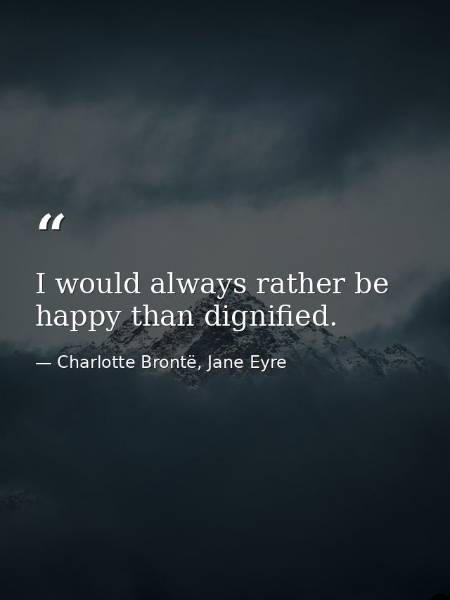 I would always rather be happy than dignified. — Charlotte Brontë, Jane Eyre