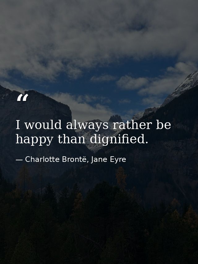 I would always rather be happy than dignified. — Charlotte Brontë, Jane Eyre