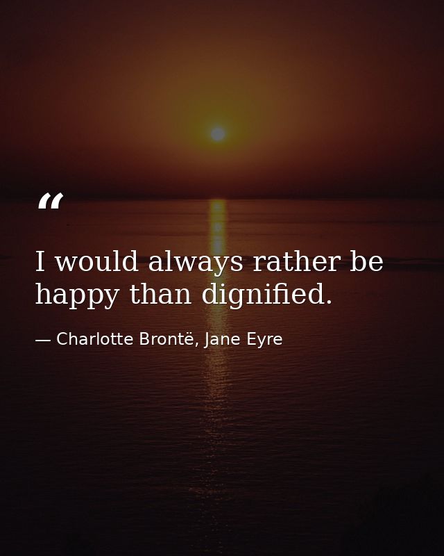 I would always rather be happy than dignified. — Charlotte Brontë, Jane Eyre