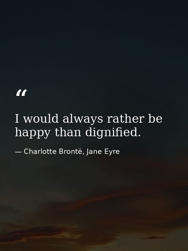 I would always rather be happy than dignified. — Charlotte Brontë, Jane Eyre