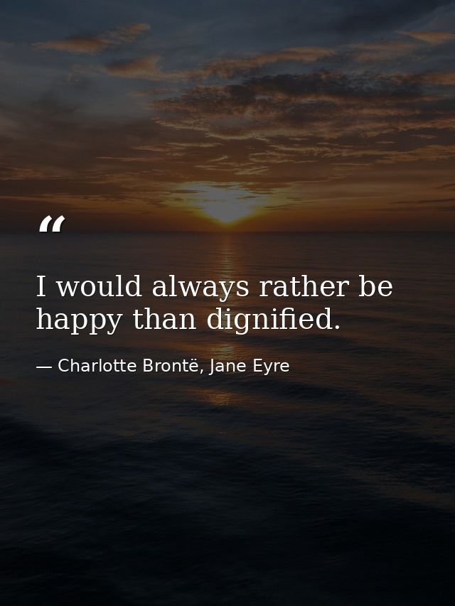 I would always rather be happy than dignified. — Charlotte Brontë, Jane Eyre