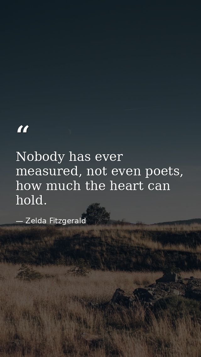 Nobody has ever measured, not even poets, how much the heart can hold. — Zelda Fitzgerald