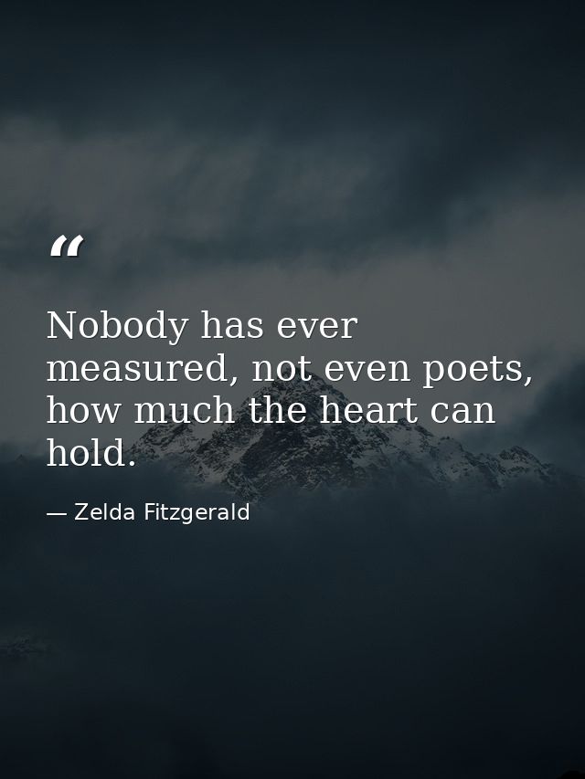 Nobody has ever measured, not even poets, how much the heart can hold. — Zelda Fitzgerald