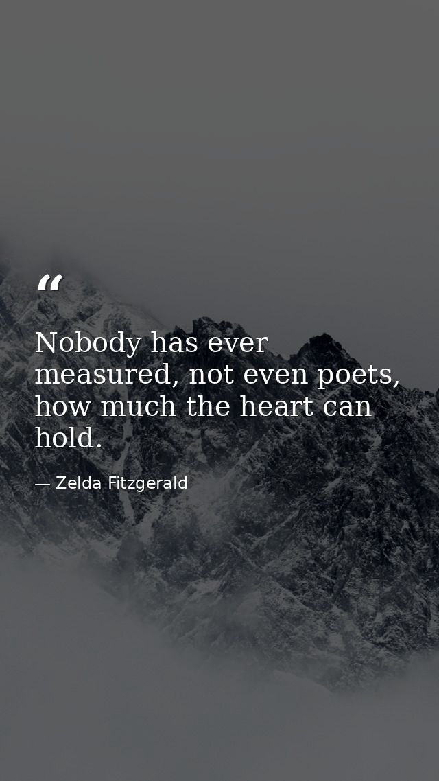 Nobody has ever measured, not even poets, how much the heart can hold. — Zelda Fitzgerald