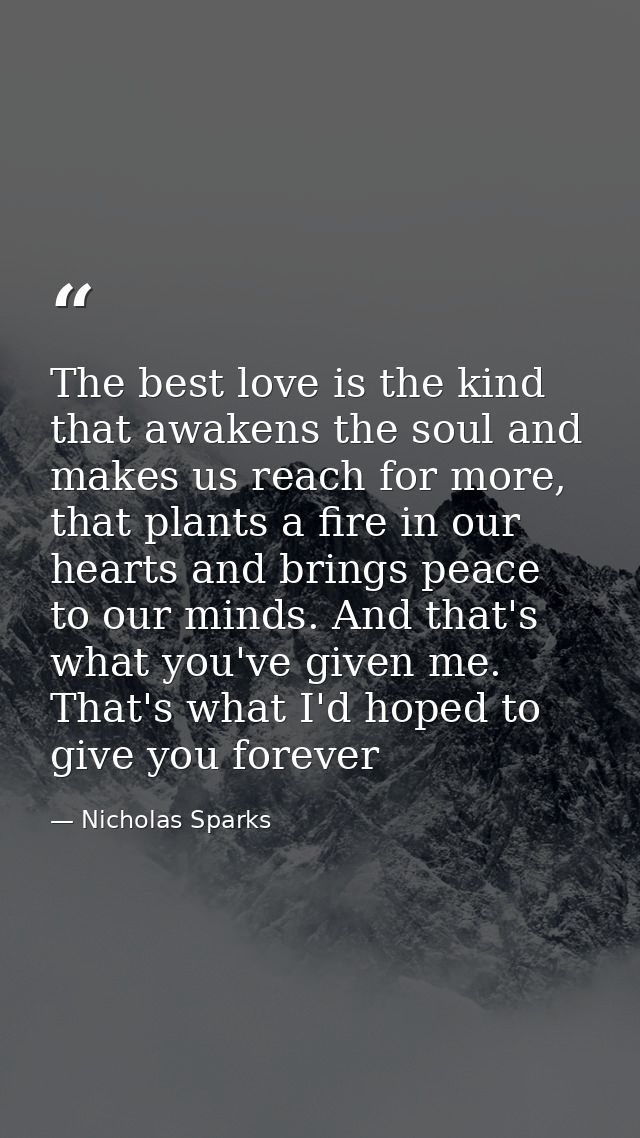 The best love is the kind that awakens the soul and makes us reach for more, that plants a fire in our hearts and brings — Nicholas Sparks