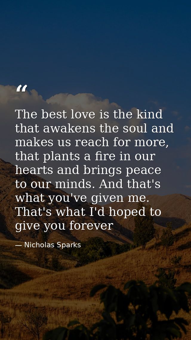 The best love is the kind that awakens the soul and makes us reach for more, that plants a fire in our hearts and brings — Nicholas Sparks