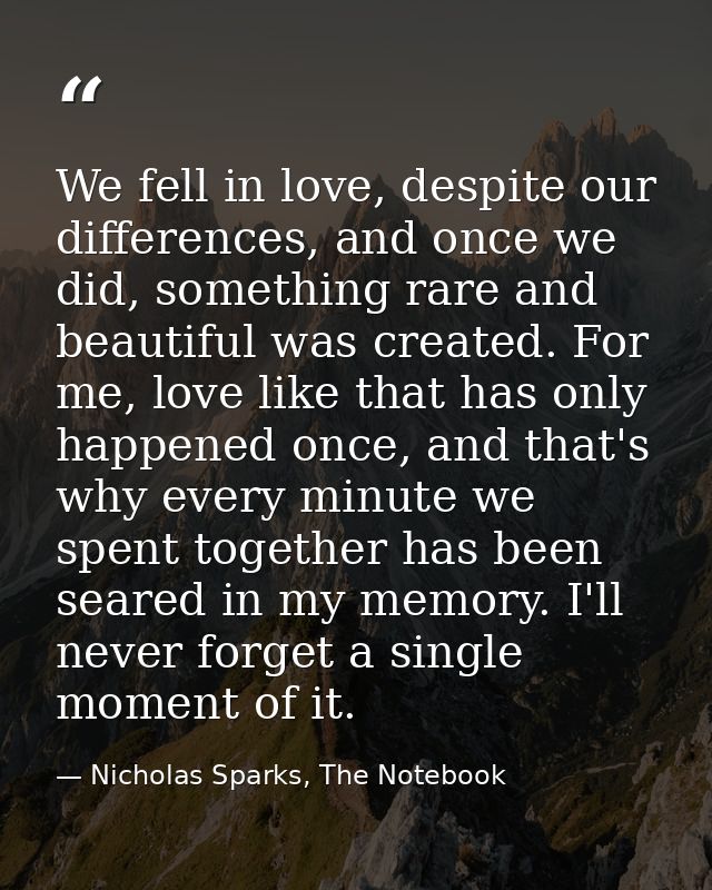 We fell in love, despite our differences, and once we did, something rare and beautiful was created. For me, love like t — Nicholas Sparks, The Notebook