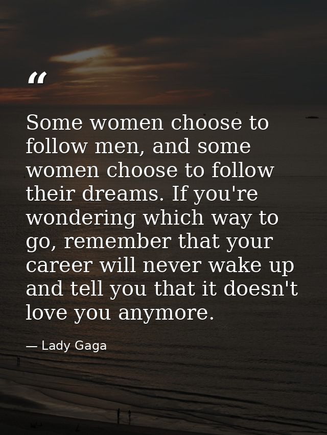 Some women choose to follow men, and some women choose to follow their dreams. If you're wondering which way to go, reme — Lady Gaga