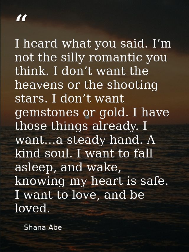 I heard what you said. I’m not the silly romantic you think. I don’t want the heavens or the shooting stars. I don’t wan — Shana Abe