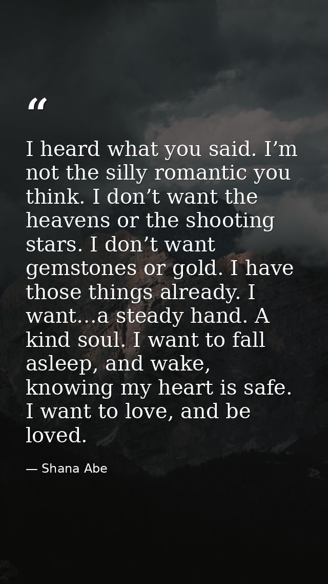 I heard what you said. I’m not the silly romantic you think. I don’t want the heavens or the shooting stars. I don’t wan — Shana Abe