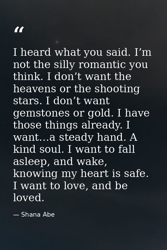 I heard what you said. I’m not the silly romantic you think. I don’t want the heavens or the shooting stars. I don’t wan — Shana Abe