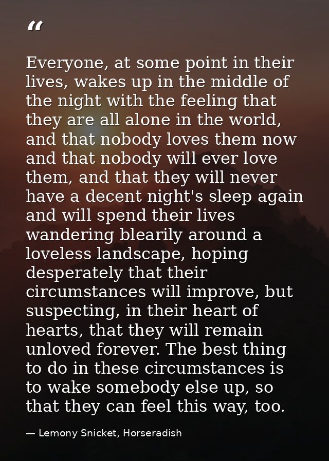 Everyone, at some point in their lives, wakes up in the middle of the night with the feeling that they are all alone in  — Lemony Snicket, Horseradish