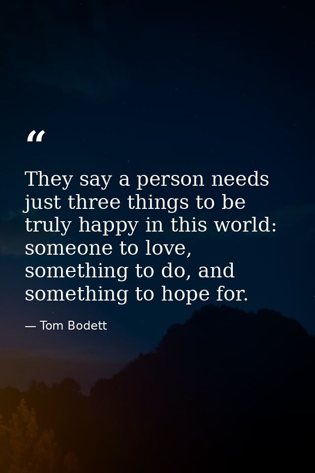 They say a person needs just three things to be truly happy in this world: someone to love, something to do, and somethi — Tom Bodett