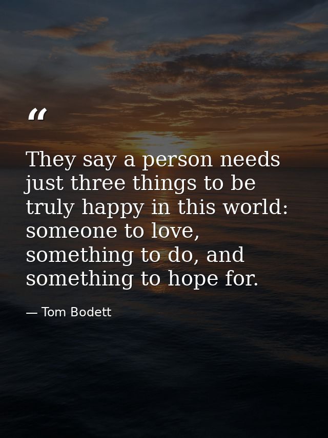 They say a person needs just three things to be truly happy in this world: someone to love, something to do, and somethi — Tom Bodett