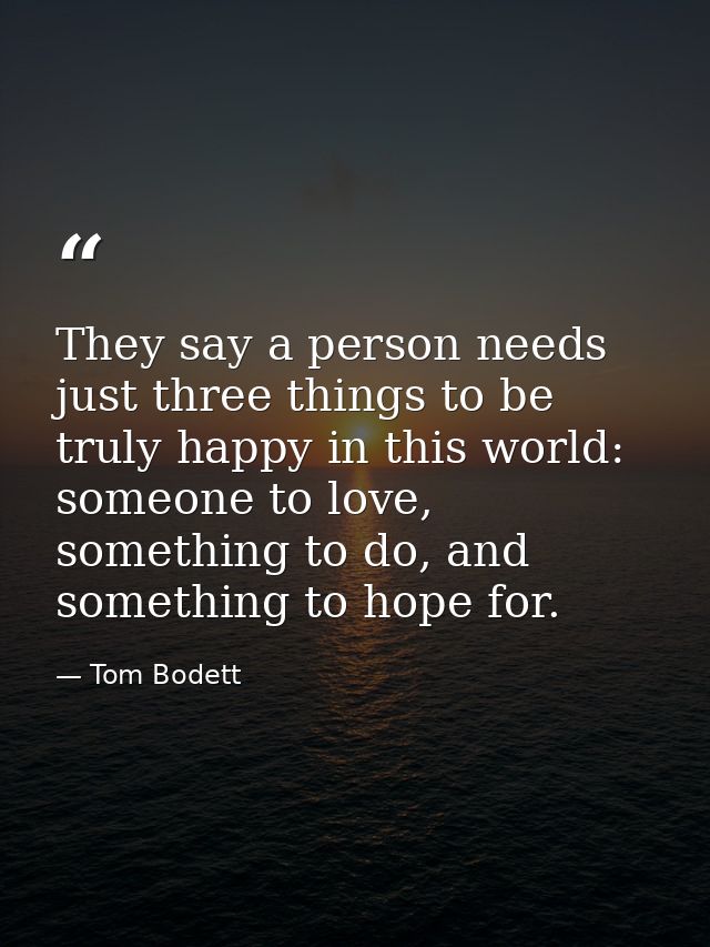 They say a person needs just three things to be truly happy in this world: someone to love, something to do, and somethi — Tom Bodett
