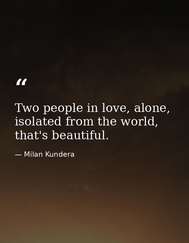 Two people in love, alone, isolated from the world, that's beautiful. — Milan Kundera