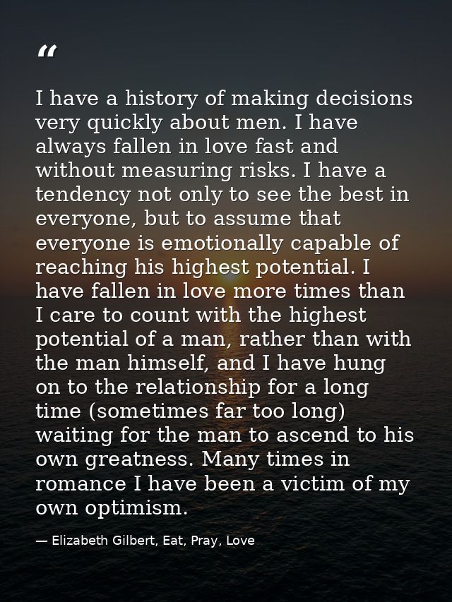 I have a history of making decisions very quickly about men. I have always fallen in love fast and without measuring ris — Elizabeth Gilbert, Eat, Pray, Love