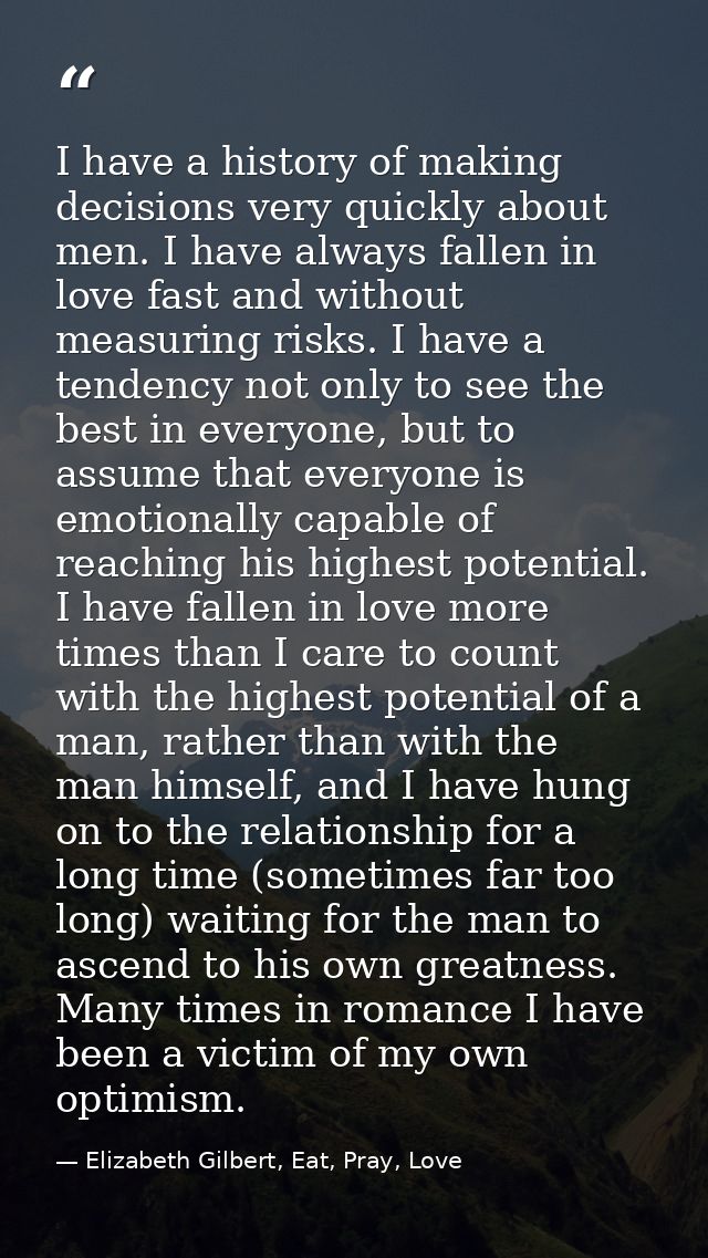 I have a history of making decisions very quickly about men. I have always fallen in love fast and without measuring ris — Elizabeth Gilbert, Eat, Pray, Love