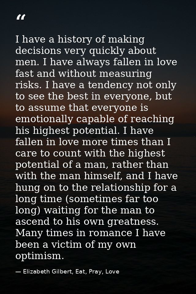 I have a history of making decisions very quickly about men. I have always fallen in love fast and without measuring ris — Elizabeth Gilbert, Eat, Pray, Love