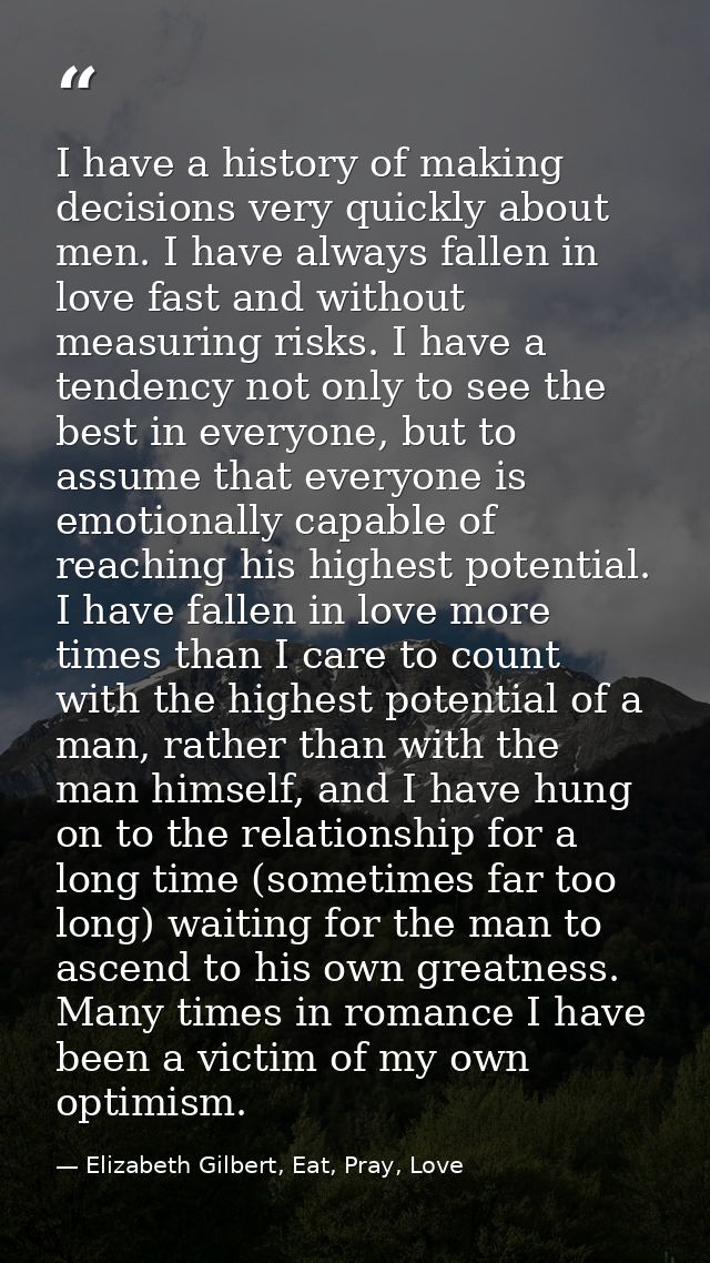 I have a history of making decisions very quickly about men. I have always fallen in love fast and without measuring ris — Elizabeth Gilbert, Eat, Pray, Love