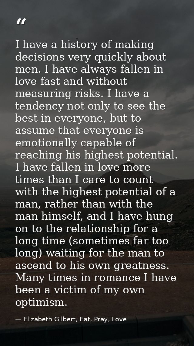 I have a history of making decisions very quickly about men. I have always fallen in love fast and without measuring ris — Elizabeth Gilbert, Eat, Pray, Love