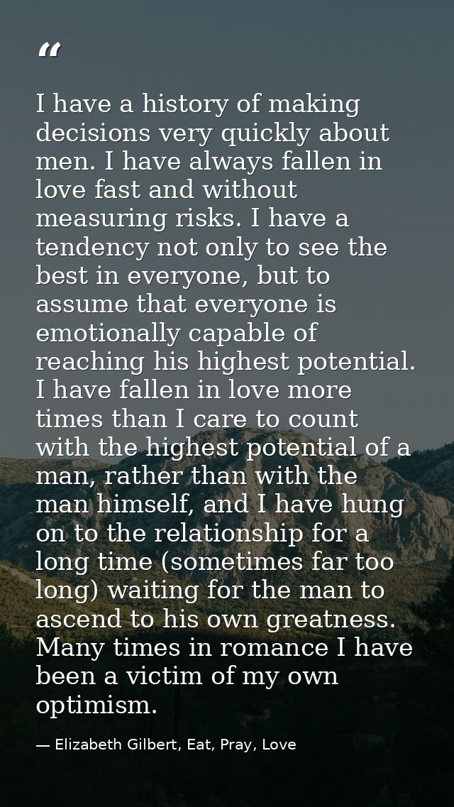 I have a history of making decisions very quickly about men. I have always fallen in love fast and without measuring ris — Elizabeth Gilbert, Eat, Pray, Love