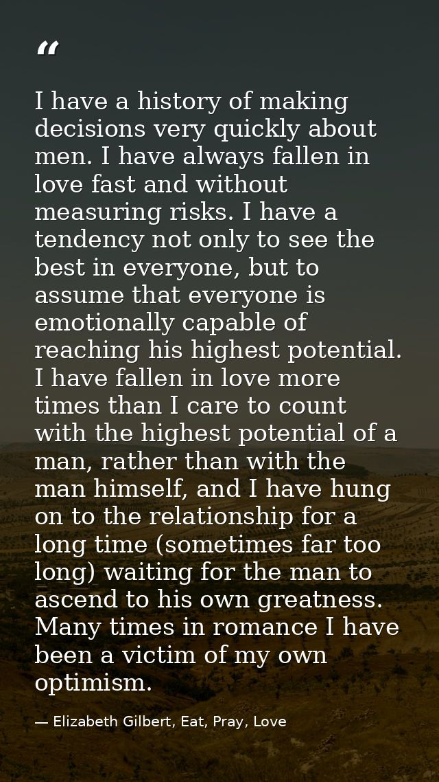 I have a history of making decisions very quickly about men. I have always fallen in love fast and without measuring ris — Elizabeth Gilbert, Eat, Pray, Love