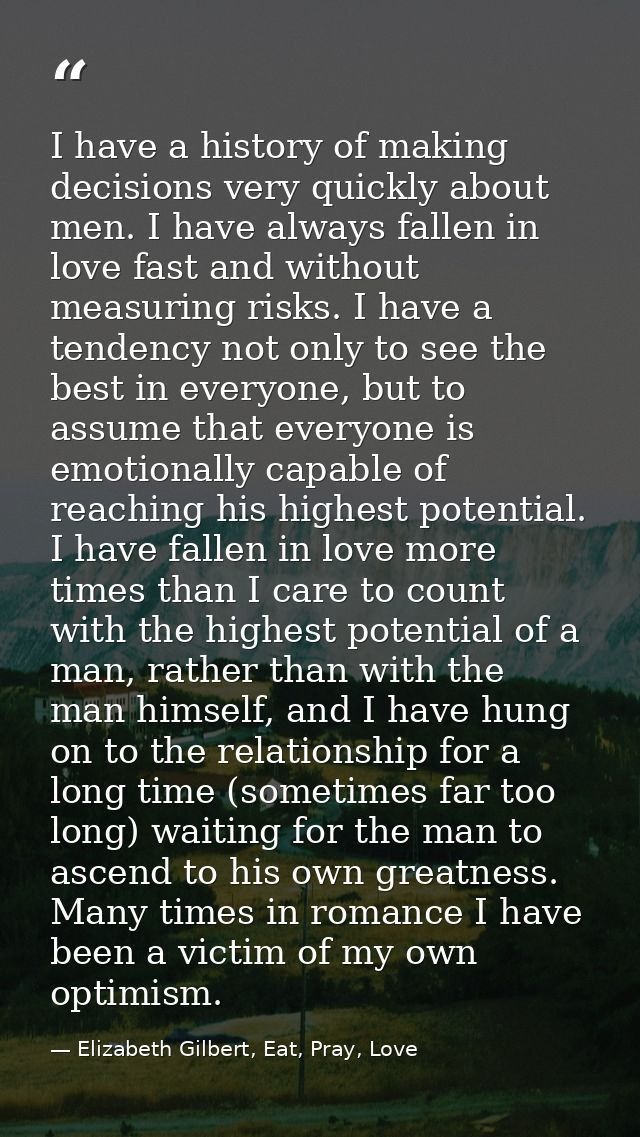 I have a history of making decisions very quickly about men. I have always fallen in love fast and without measuring ris — Elizabeth Gilbert, Eat, Pray, Love