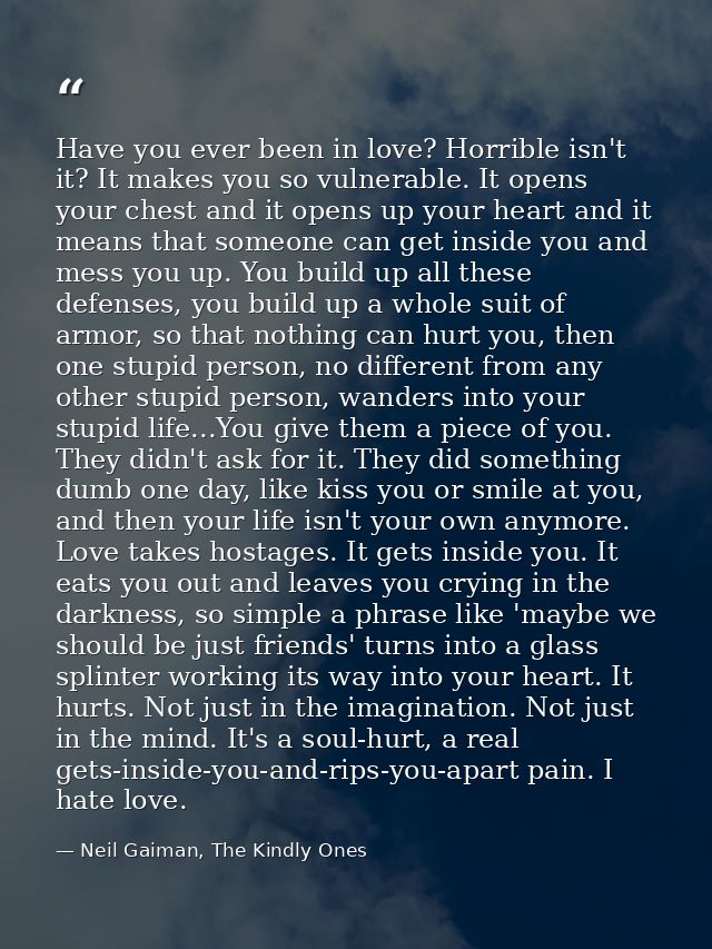 Have you ever been in love? Horrible isn't it? It makes you so vulnerable. It opens your chest and it opens up your hear — Neil Gaiman, The Kindly Ones