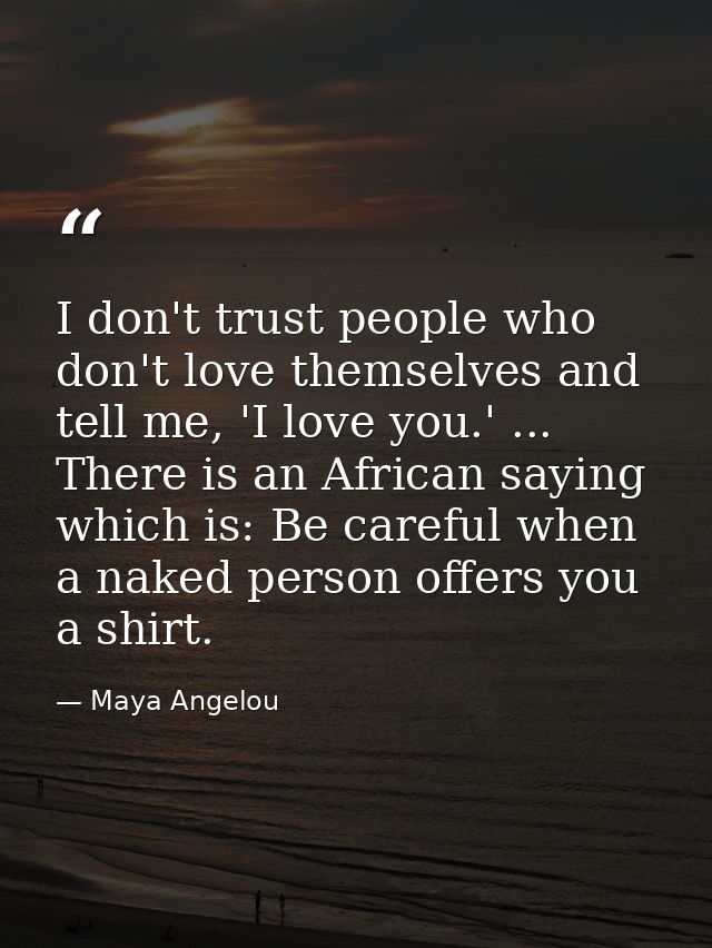 I don't trust people who don't love themselves and tell me, 'I love you.' ... There is an African saying which is: Be ca — Maya Angelou