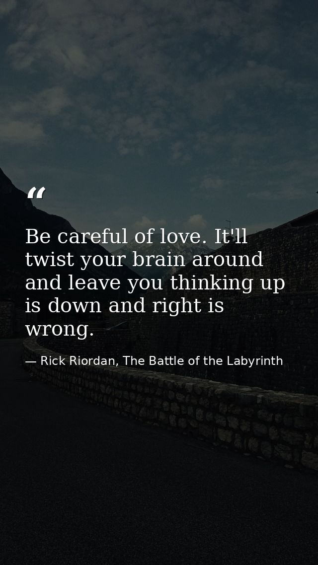 Be careful of love. It'll twist your brain around and leave you thinking up is down and right is wrong. — Rick Riordan, The Battle of the Labyrinth