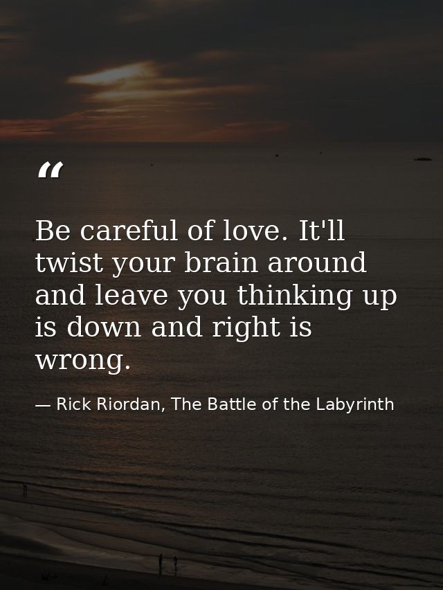 Be careful of love. It'll twist your brain around and leave you thinking up is down and right is wrong. — Rick Riordan, The Battle of the Labyrinth