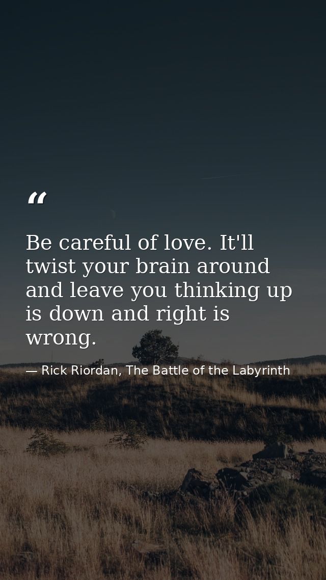 Be careful of love. It'll twist your brain around and leave you thinking up is down and right is wrong. — Rick Riordan, The Battle of the Labyrinth